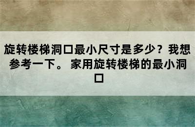 旋转楼梯洞口最小尺寸是多少？我想参考一下。 家用旋转楼梯的最小洞口